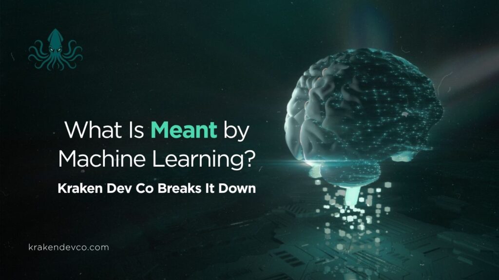 What Is Meant by Machine Learning Kraken Dev Co Breaks It Down - Kraken Dev Co What Is Meant by Machine Learning?